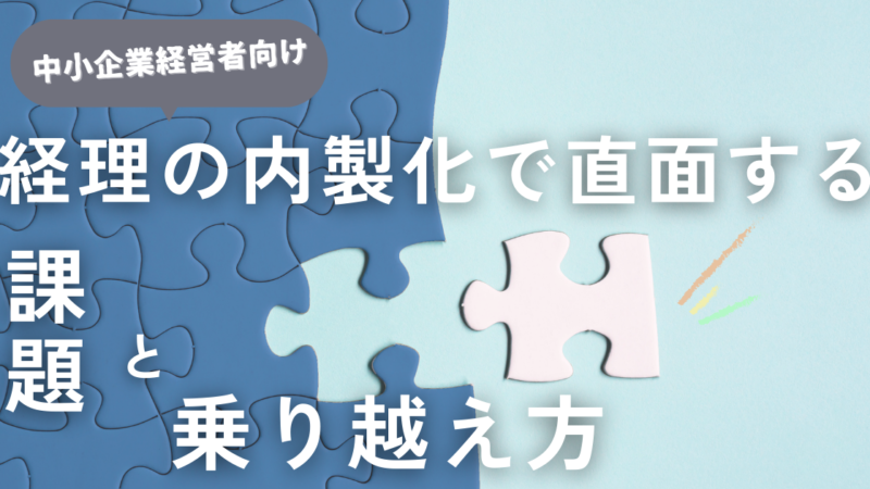 中小企業が経理業務の内製化で直面する課題とその乗り越え方とは？