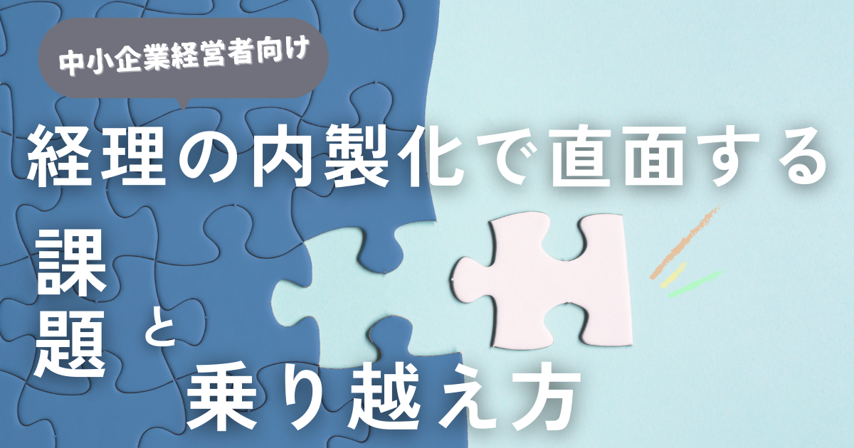 中小企業が経理業務の内製化で直面する課題とその乗り越え方とは？