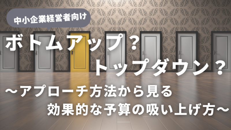 ボトムアップにトップダウン？アプローチ方法から見る効果的な予算の吸い上げ方