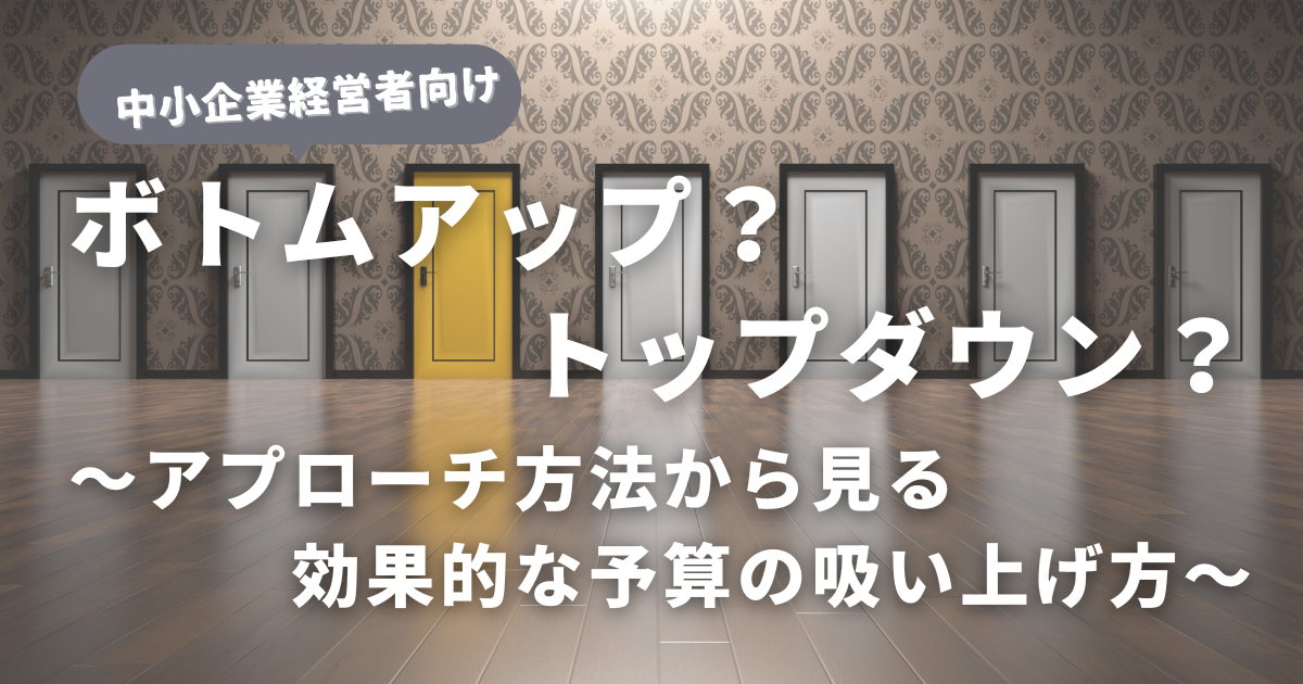 ボトムアップにトップダウン？アプローチ方法から見る効果的な予算の吸い上げ方