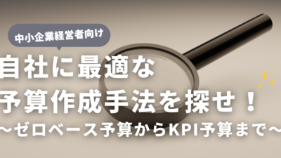 自社に最適な予算作成手法を探せ！ゼロベース予算からKPI予算まで