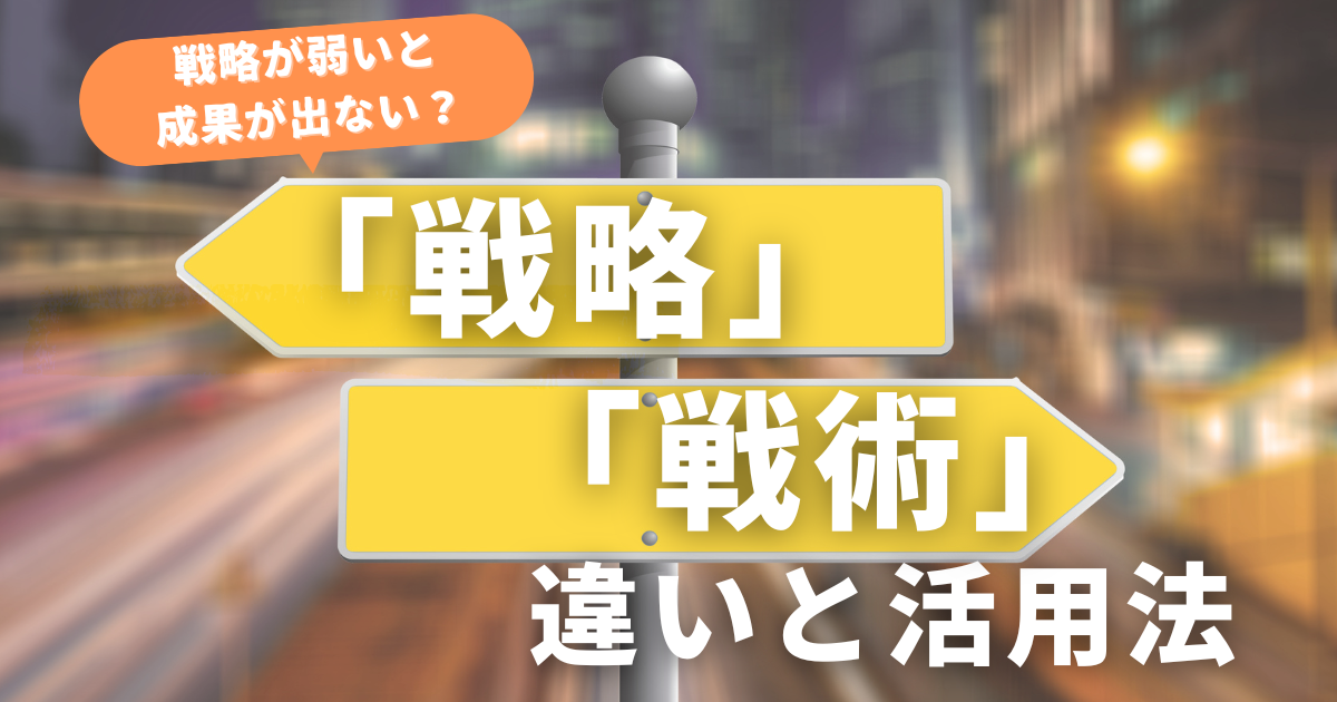 「戦略が弱い」と成果が出ない？戦略と戦術の違いと活用法