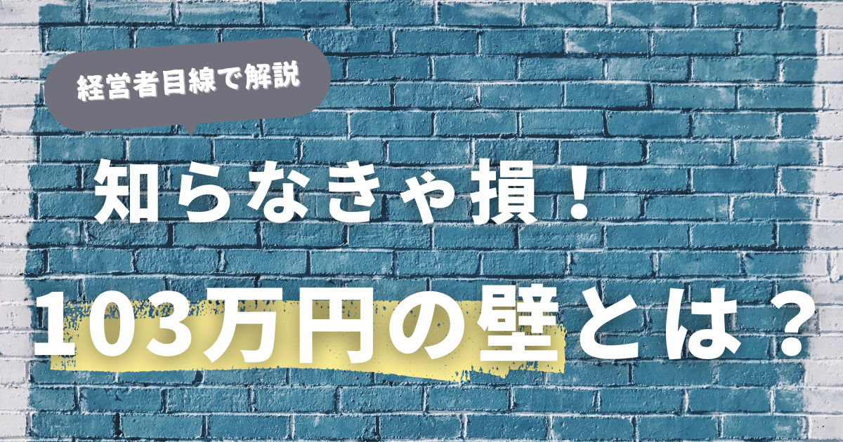 知らなきゃ損！経営者目線で解説する「103万円の壁」のメリットと対策