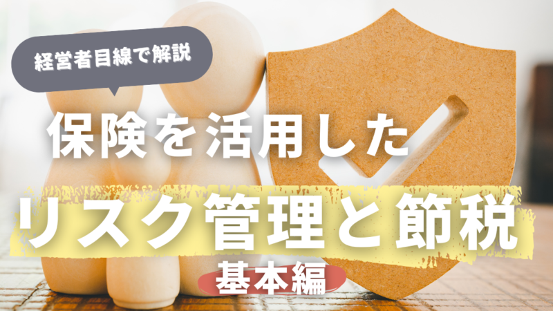 経営者必見：保険を活用したリスク管理と節税の最適解「基本編」