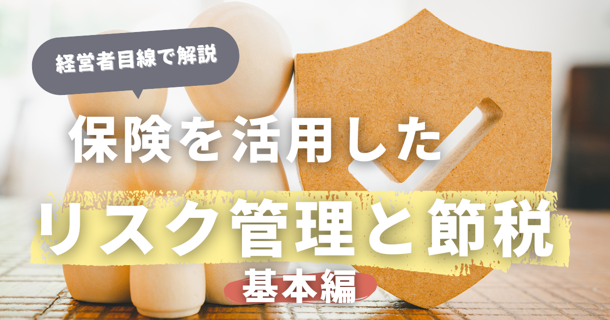 経営者必見：保険を活用したリスク管理と節税の最適解「基本編」